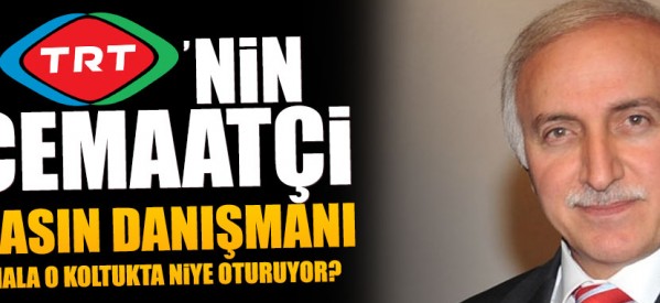 TRT’nin cemaatçi basın müşaviri hala o koltukta niye oturuyor?