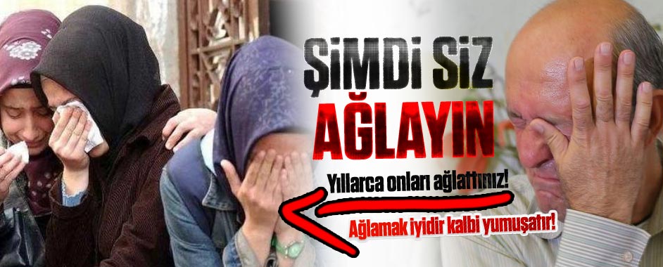 Yıllarca Başörtülü Kızlarımızı Ağlattınız! Şimdi Siz Ağlayın!