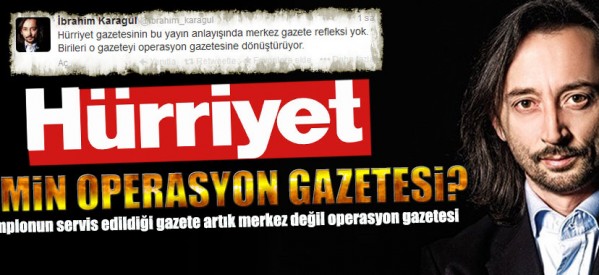 Hürriyet kimin operasyon gazetesi haline geldi?