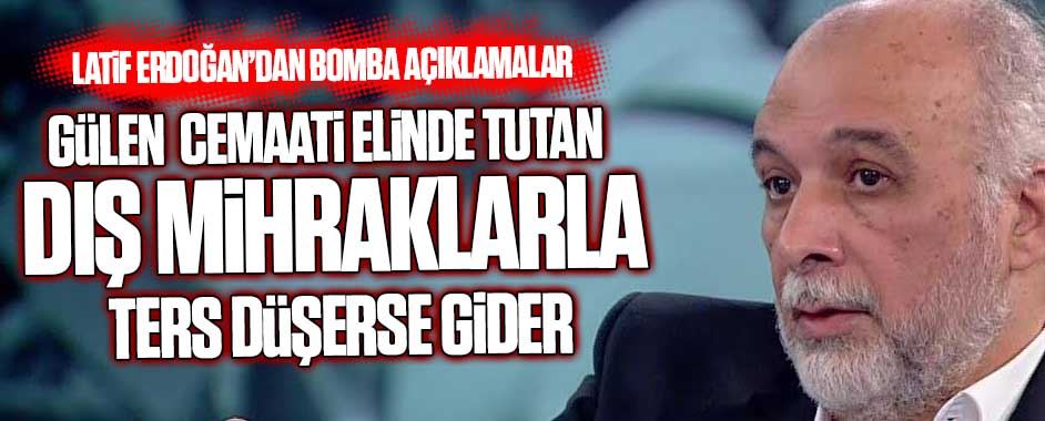 Latif Erdoğan’dan bomba Gülen açıklaması!