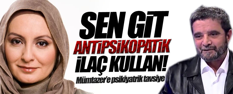 Sen Git Antipsikopatik İlaç Kullan Mümtazer!