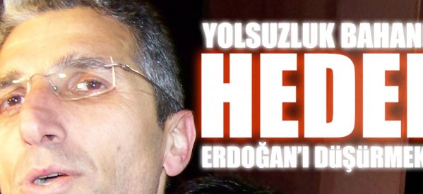 Nedim Şener: Yolsuzluk bahane hedef Erdoğan’ı düşürmek