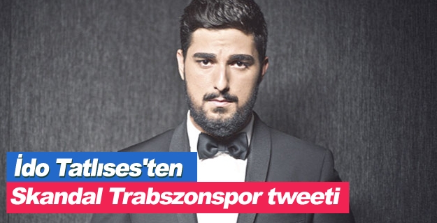 İdo Tatlıses'ten skandal Trabszonspor tweeti