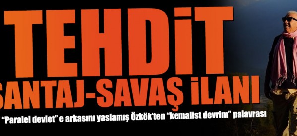 Özkök’ten şantaj, tehdit ve savaş ilanı!