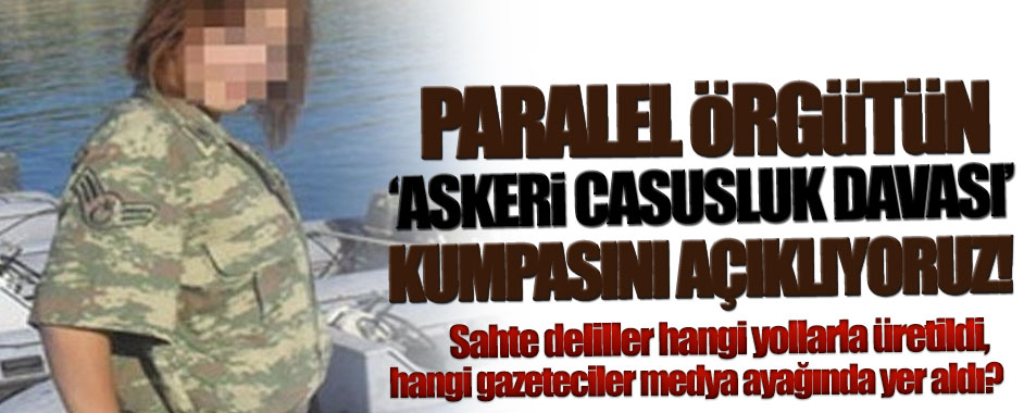 Paralel örgütün “askeri casusluk davası” kumpasını açıklıyoruz!