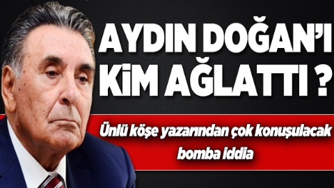 Aydın Doğan’ı kim ağlattı?