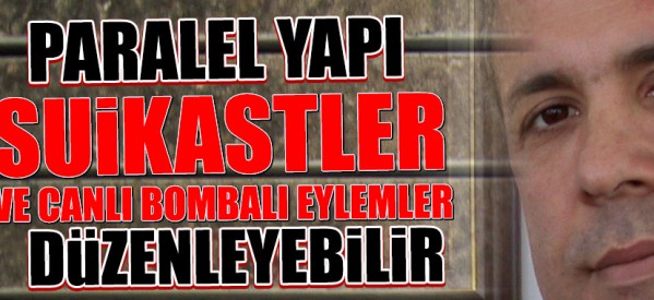 Paralel yapı suikastler ve canlı bombalı eylemler düzenleyebilir