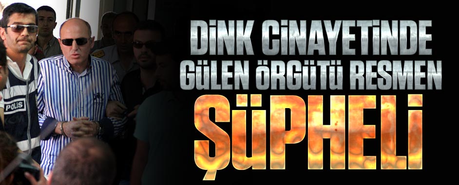 Hrant Dink cinayetinde Gülen örgütü resmen şüpheli