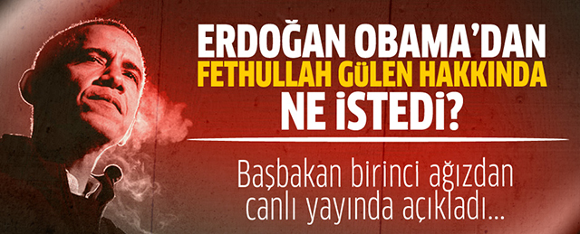 Erdoğan, Gülen Hakkında Obama'dan Ne İstediğini Açıkladı!