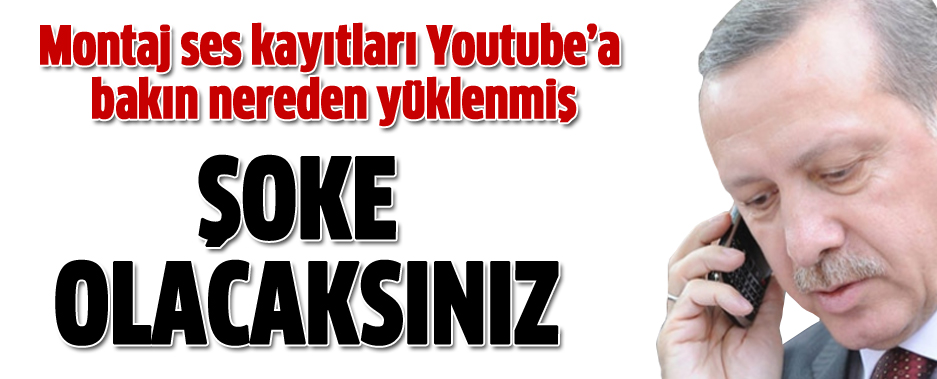 Başbakan Erdoğan'ın Tapelerinin Youtube'a Nereden Yüklendiği Ortaya Çıktı!