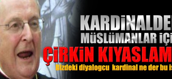 Kardinalden Müslümanlar için çirkin kıyaslama