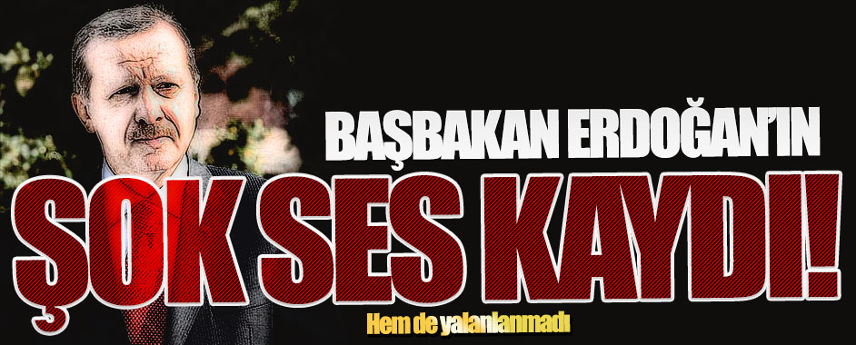 Başbakan Erdoğan’ın şok ses kaydı!