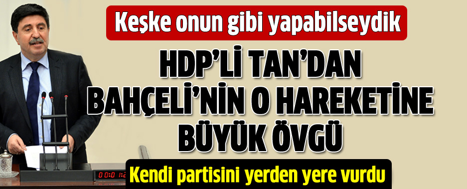 HDP'li Altan Tan Partisine Ateş Püskürdü: Keşke Bahçeli Gibi Yapabilseydik!