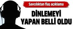 Savcılıktan Flaş Açıklama! Dinlemeyi Yapan Belli Oldu!