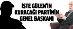 İşte Fethullah Gülen'in Kuracağı Partinin Genel Başkanı!