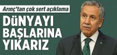 Arınç'tan Flaş Açıklama: Dünya'yı Başlarına Yıkarız!