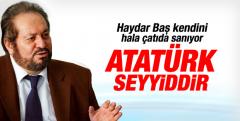 Haydar Baş: Atatürk Seyyid'dir!