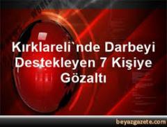 Kırklareli'nde Darbeyi Destekleyen 7 Kişiye Gözaltı