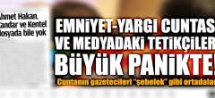 Emniyet-Yargı cuntasıyla medyadaki tetikçileri büyük panikte!