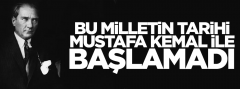 Bu milletin tarihi Mustafa Kemal ile başlamadı!