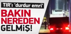 TIR'ı 'Durdur Emri' Bakın Nereden Gelmiş!