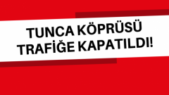 Tunca Köprüsü Trafiğe Kapatıldı