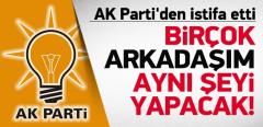 AK Partili Vekil İstifa Etti: Birçok Arkadaşım İstifa Edecek!