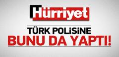 Hürriyet Türk Polisine Bunu da Yaptı!