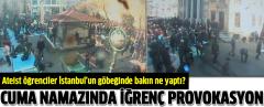 Cuma Namazında Şok Provokasyon! Ateist Öğrenciler İstanbul'un Göbeğinde Bakı Ne Yaptı!